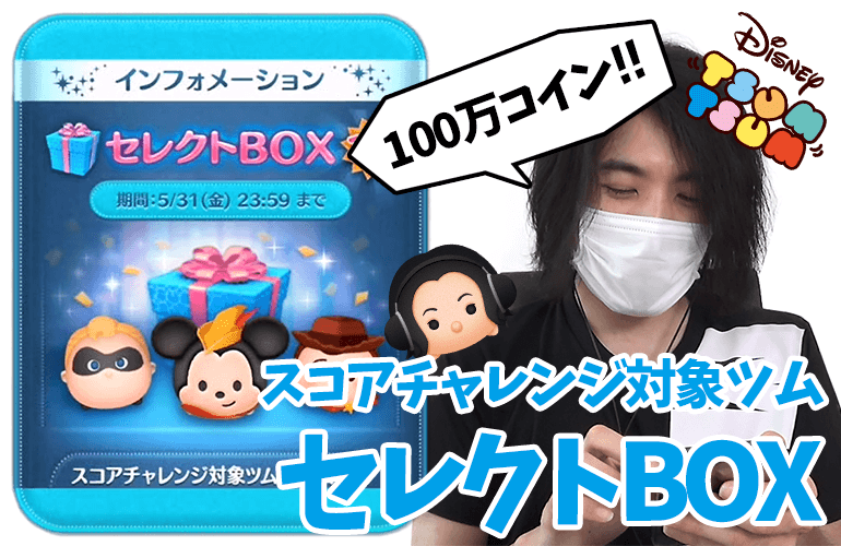 【ツムツム】「豆の木ミッキー」「ミスター・インクレディブル」も復活！！100万コインで5月のセレクトBOX第2弾に挑戦！