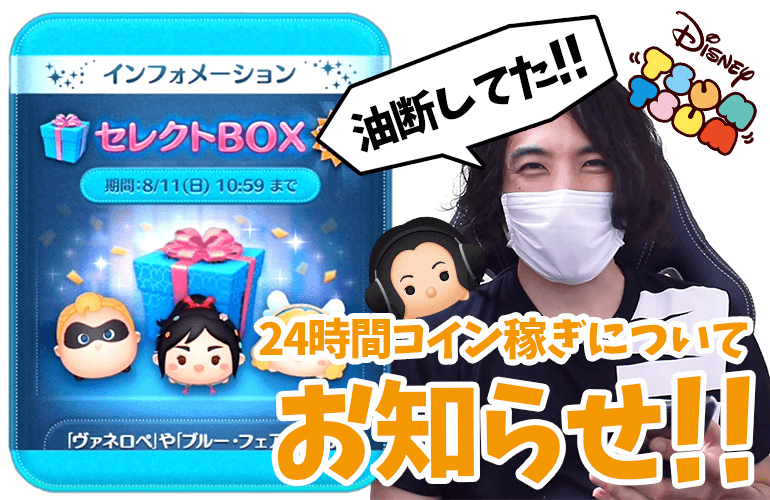 【ツムツム】完全に油断してた！8月のセレクトBOX第1弾と24時間コイン稼ぎについてのお知らせ！